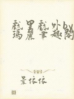 戏里戏外by苏玛丽笔趣阁