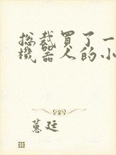 总裁买了一个男机器人的小说