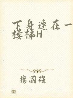 下身连在一起上楼梯H