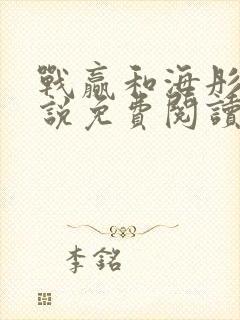 战赢和海彤的小说免费阅读无弹窗