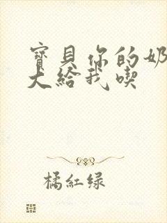 宝贝你的奶可真大给我吃