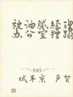 被油腻经理抱进办公室糟蹋h