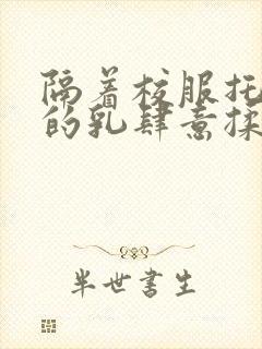 隔着校服托住她的乳肆意揉搓