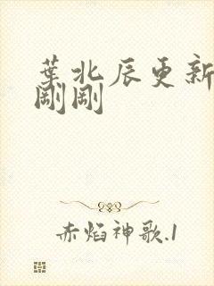 叶北辰更新最快刚刚