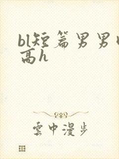 bl短篇男男肉高h