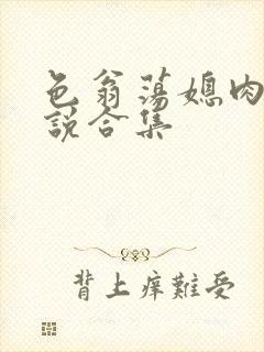 色翁荡媳肉欲小说合集