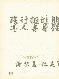 强行挺进朋友漂亮人妻身体