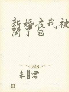 新婚夜我被伴郎开了包