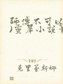 师傅不可以(限)灵犀小说笔趣阁