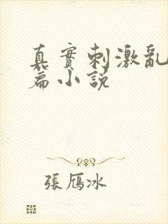 真实刺激乱13篇小说