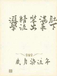 涨精装满肚子上学流出来下载