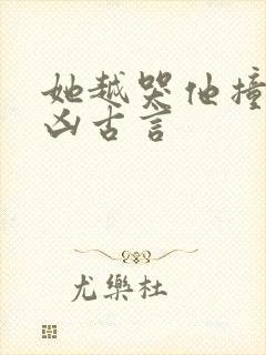 她越哭他撞得越凶古言