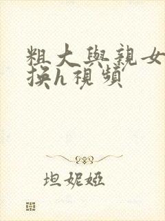 粗大与亲女伦交换h视频