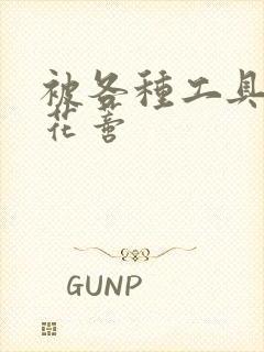 被各种工具调教花蒂