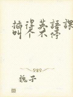 插得英语课代表叫个不停