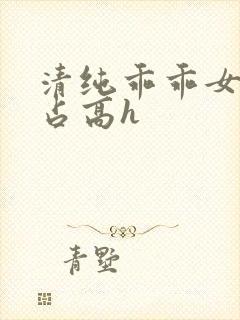 清纯乖乖女被强占高h