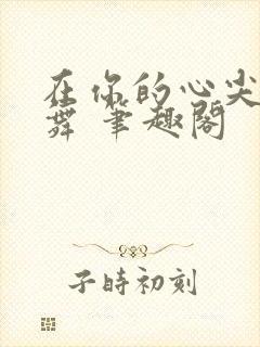 在你的心尖上起舞 笔趣阁