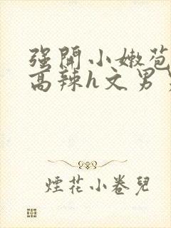 强开小嫩苞h文高辣h文男男