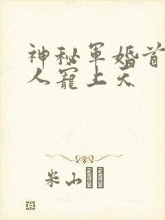 神秘军婚首长大人宠上天