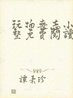 玩物丧志小说完整免费阅读笔趣阁无弹窗