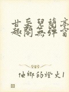 甘采儿兰亭舟笔趣阁无弹窗