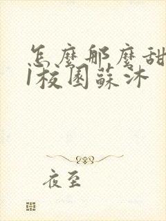 怎么那么甜1v1校园苏沐