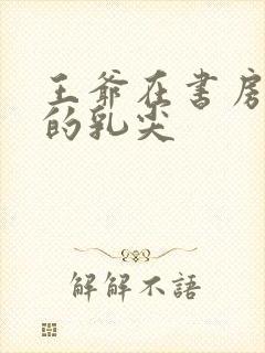 王爷在书房含她的乳尖