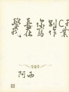 学长你别C我了我在写作业