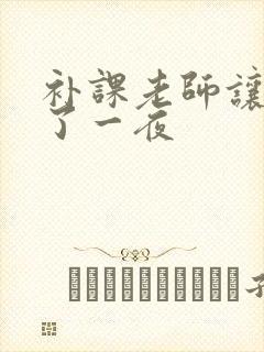 补课老师让我爽了一夜