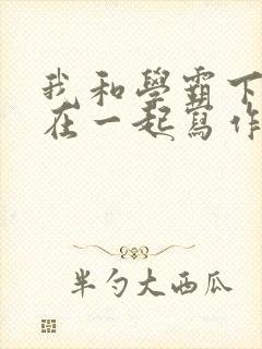 我和学霸下面连在一起写作业小说