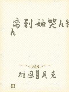 脔到她哭h粗话h