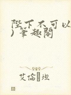 陛下不可以(限) 笔趣阁