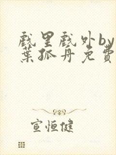 戏里戏外by一叶孤舟免费阅读