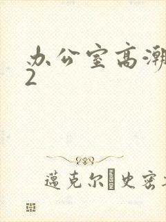 办公室高潮秘书2