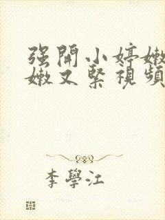 强开小婷嫩苞又嫩又紧视频