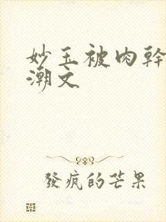 妙玉被肉干高H潮文