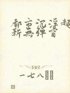 都市沉浮超前最新无弹窗