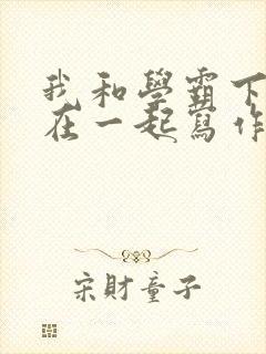 我和学霸下面连在一起写作业小说