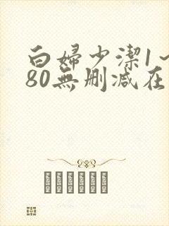白妇少洁1～180无删减在线阅读