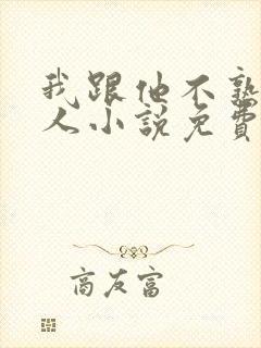 我跟他不熟笑佳人小说免费阅读