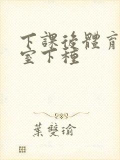 下课后体育器材室下种