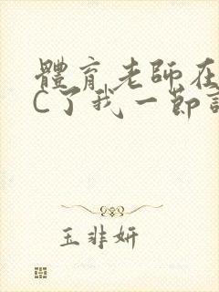 体育老师在单杠C了我一节课网