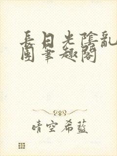 长日光阴乱作一团笔趣阁