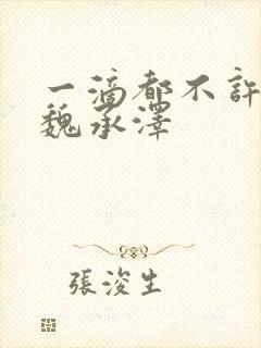 一滴都不许漏 魏承泽