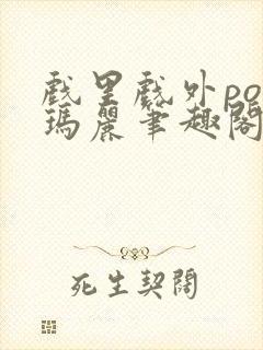 戏里戏外po苏玛丽笔趣阁没有拼音