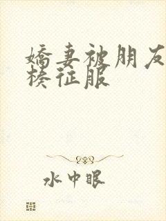 娇妻被朋友大肉楱征服