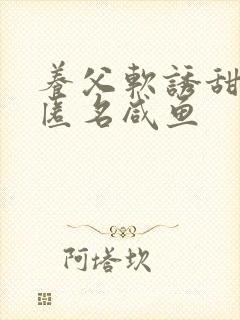 养父软诱甜BY匿名咸鱼