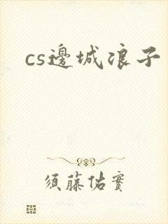 cs边城浪子
