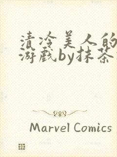 清冷美人的神奇游戏by抹茶冰沙txt