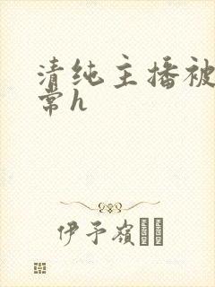 清纯主播被脔日常h